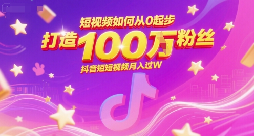 短视频如何从0起步,打造100W粉丝抖音短视频月入过W-天行资源库