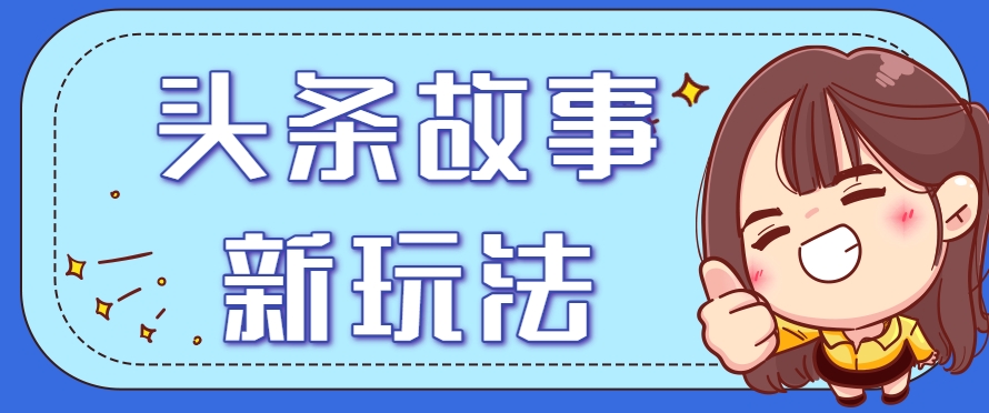 头条故事类新玩法,一天20+,保姆级完全实操教程(附指令)-天行资源库