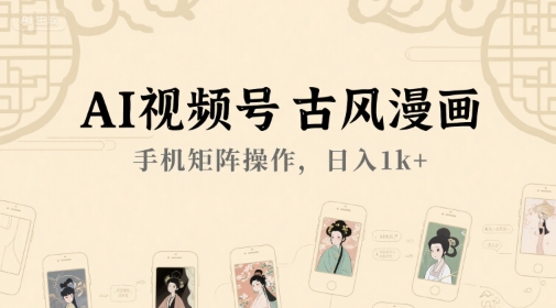 AI视频号古风漫画，手机矩阵操作，日入1k+-天行资源库