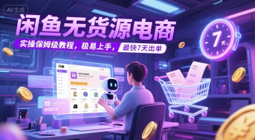 闲鱼无货源电商,实操保姆级教程,极易上手,最快7天出单-天行资源库