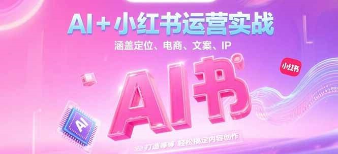 AI+小红书运营实战,涵盖定位、电商、文案、IP 打造等,轻松搞定内容创作-天行资源库