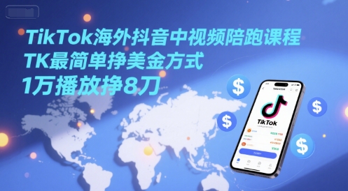 TikTok海外抖音中视频陪跑课程，TK最简单挣美金方式，1万播放挣8刀-天行资源库