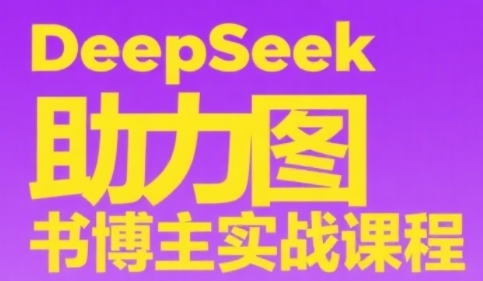 DeepSeek助力图书博主实战课，从0到1搭建账号、爆款选品逻辑、多维度内容制作技巧-天行资源库