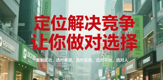 定位解决竞争,让你做对选择,复制成功,选对赛道,选对品类,选对平台,选对人-天行资源库