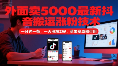 外面卖5000最新抖音搬运涨粉技术，新玩法，一分钟一条，一天涨粉2W，苹果安卓都可用-天行资源库