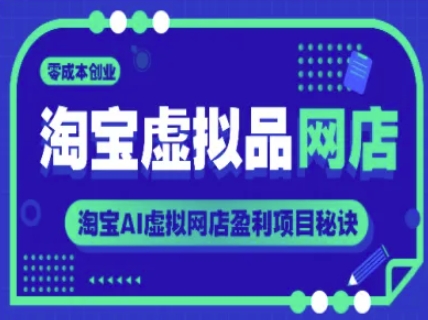 淘宝虚拟品网店,零成本创业,淘宝AI虚拟网店盈利项目秘诀-天行资源库