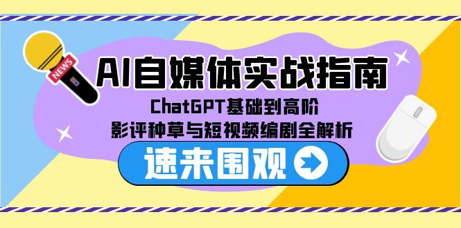 AI自媒体实战指南,ChatGPT基础到高阶,影评种草与短视频编剧全解析-天行资源库
