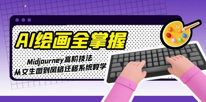 AI绘画全掌握:Midjourney高阶技法,从文生图到风格迁移系统教学-天行资源库