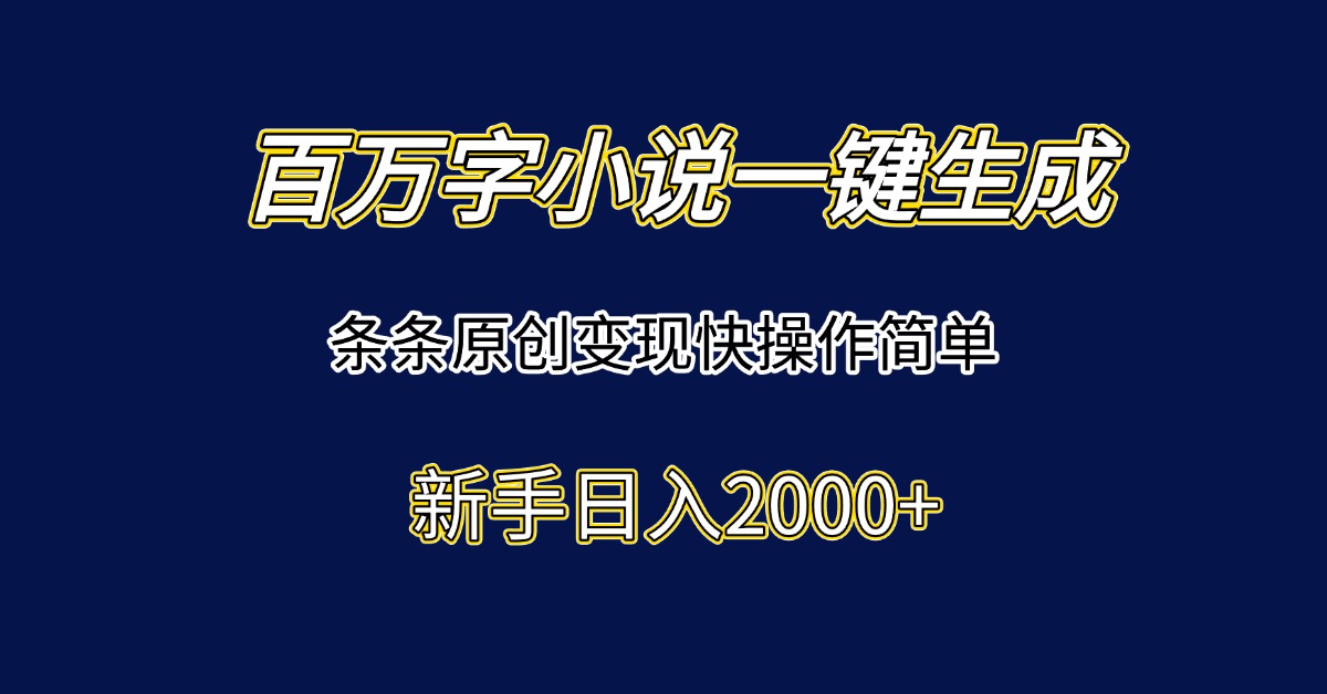 百万字小说一键生成,条条原创变现快操作简单新手日入2000+-天行资源库