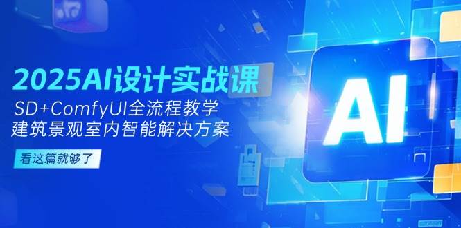 2025AI设计实战课,SD+ComfyUI全流程教学,建筑景观室内智能解决方案-天行资源库