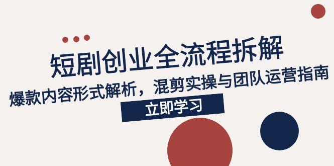 2025短剧创业全流程拆解,爆款内容形式解析,混剪实操与团队运营指南-天行资源库