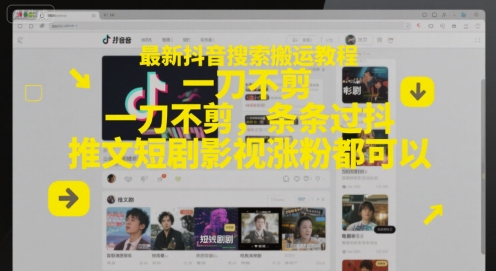 最新抖音搜索搬运教程,一刀不剪,条条过抖,推文短剧影视涨粉都可以-天行资源库