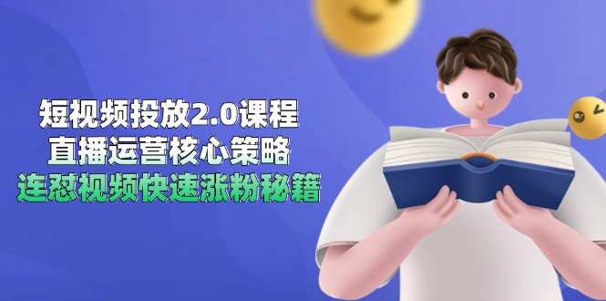 短视频投放2.0课程,直播运营核心策略,连怼视频快速涨粉秘籍-天行资源库