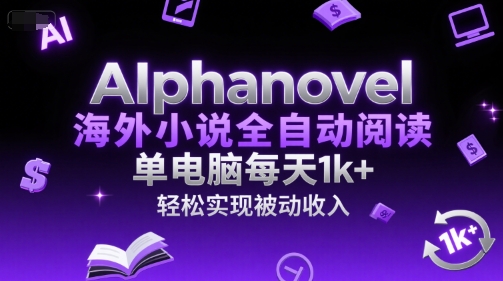 AIphanovel海外小说全自动阅读，单电脑每天1k+，轻松实现被动收入【揭秘】-天行资源库