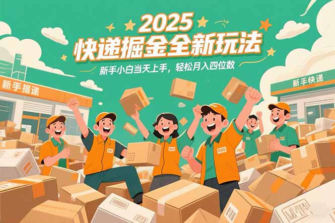 2025快递掘金全新玩法，新手小白当天上手，轻松月入四位数！-天行资源库