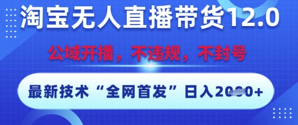 淘宝无人直播带货12.0,最新技术,不封号,不违规,操作简单,开播爆单,日入多张【揭秘】-天行资源库