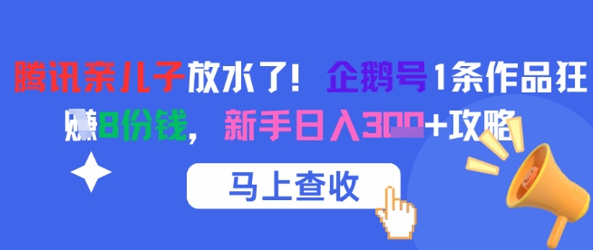腾讯亲儿子放水了！企鹅号1条作品狂挣8份钱，新手日入3张+攻略-天行资源库