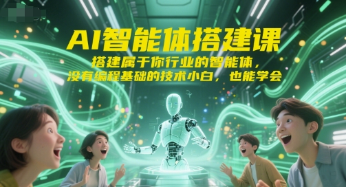 AI智能体搭建课,搭建属于你行业的智能体,没有编程基础的技术小白,也能学会-天行资源库