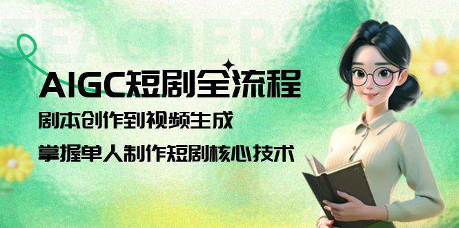 AIGC短剧全流程:剧本创作到视频生成,掌握单人制作短剧核心技术-天行资源库