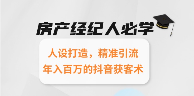 房产经纪人必学:人设打造,精准引流,年入百万的抖音获客术-天行资源库
