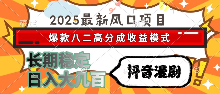 2025最新风口项目 抖音漫剧 爆款八二高分成收益模式 长期稳定日入大几百-天行资源库