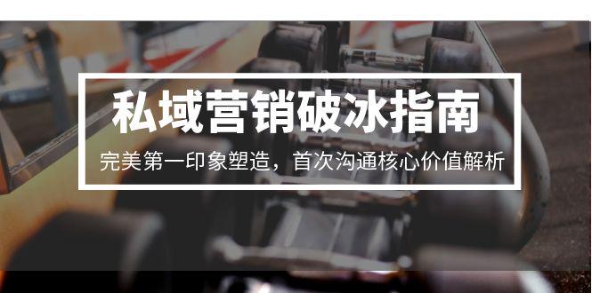 私域营销破冰指南,完美第一印象塑造,首次沟通核心价值解析-天行资源库