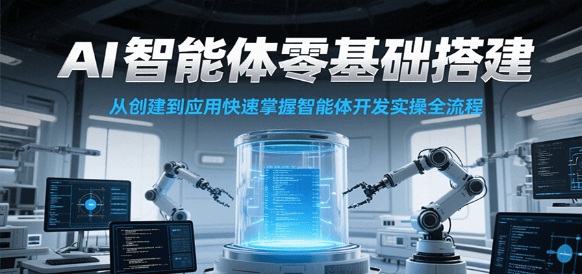 AI智能体零基础搭建实操课,从创建到应用快速掌握智能体开发全流程!-天行资源库