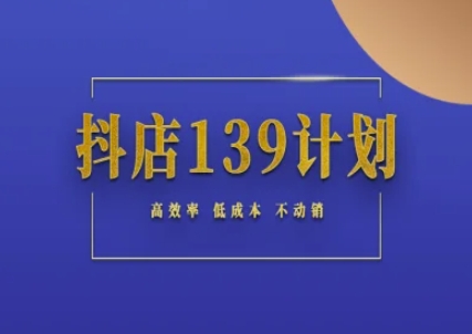 抖店139计划实录手册不动销起店实操方法论,高效率低成本不动销-天行资源库