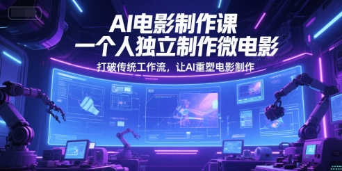 AI电影制作课,一个人独立制作微电影,打破传统工作流,让AI重塑电影制作-天行资源库