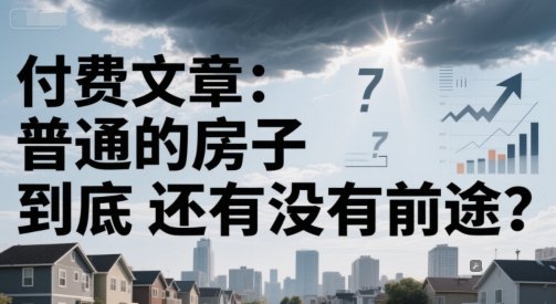 付费文章:普通的房子到底还有没有前途?-天行资源库