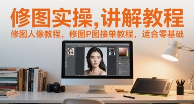 修图实操讲解教程,修图人像教程,修图P图接单教程,适合零基础-天行资源库