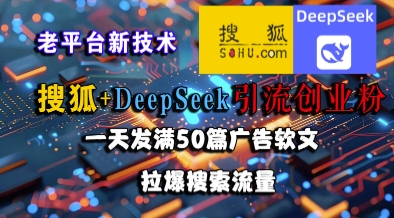 搜狐+DeepSeek引流创业粉,老平台新技术,一天发满50篇广告软文,拉爆搜索流量-天行资源库