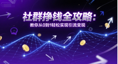 社群挣钱全攻略:教你从0到1轻松实现引流变现-天行资源库