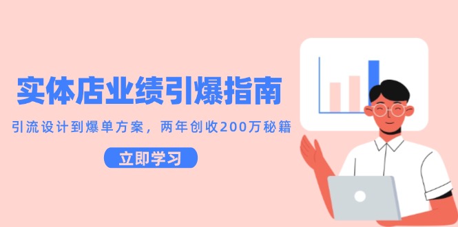实体店业绩引爆指南,引流设计到爆单方案,两年创收200万秘籍-天行资源库
