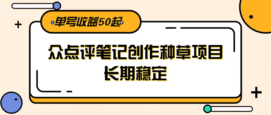 大众点评笔记创作种草项目,长期稳定, 单号收益50起-天行资源库