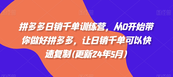 拼多多日销千单训练营,从0开始带你做好拼多多,让日销千单可以快速复制(更新25年6月)-天行资源库