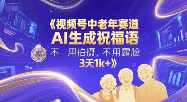 视频号中老年赛道,AI生成祝福语,不用拍摄,不用露脸,3天1k+-天行资源库