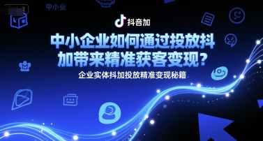中小企业如何通过投放抖加带来精准获客变现?企业实体抖加投放精准变现秘籍-天行资源库