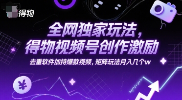 全网独家玩法,得物视频号创作激励 去重软件加持爆款视频,矩阵玩法月入几个w【揭秘】-天行资源库