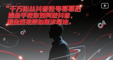 千万粉丝抖音账号幕后操盘手教你如何做抖音,掘金短视频自建流量池-天行资源库