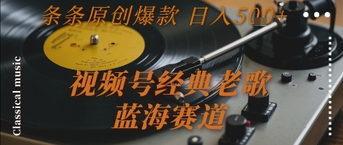 视频号经典老歌,蓝海赛道,日入5张+ 条条原创爆款【揭秘】-天行资源库