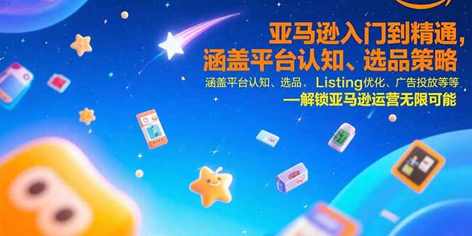 亚马逊入门到精通,涵盖平台认知、选品策略、Listing优化、广告投放/等等-天行资源库