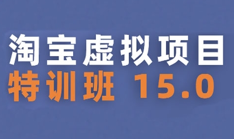 淘宝虚拟项目特训班15.0(更新2025)，适合新手或兼职操作，实现稳定收益-天行资源库
