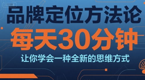 品牌定位方法论,每天30钟分让你学会一种全新的思维方式-天行资源库
