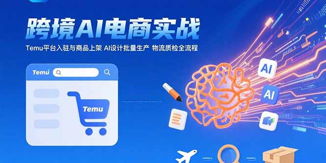 AI+跨境电商实战:Temu平台入驻与商品上架 AI设计批量生产 物流质检全流程-天行资源库