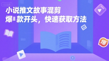 小说推文故事混剪爆款开头，快速获取方法-天行资源库