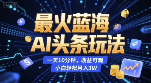 最火蓝海AI头条玩法,一天10分钟,收益可观,小白轻松月入3W【揭秘】-天行资源库