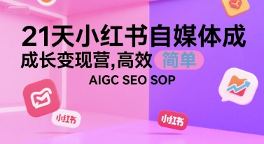 21天小红书自媒体成长变现营,高效 简单 AIGC SEO SOP-天行资源库