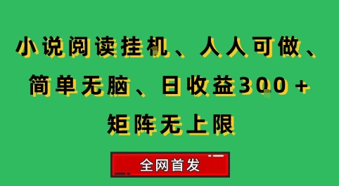 小说挂G阅读,人人可做,简单无脑,一天收益3张+矩阵无限上,全网首发【揭秘】-天行资源库
