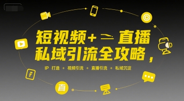 短视频+直播私域引流全攻略,IP打造 +视频引流 +直播引流 +私域沉淀-天行资源库